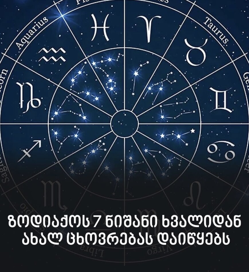 ზოდიაქოს 7 ნიშანი ხვალიდან ახალ ცხოვრებას დაიწყებს
